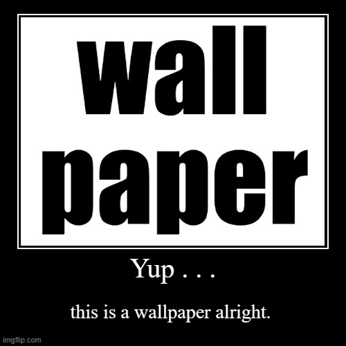 This a good new wall paper? | image tagged in funny,demotivationals | made w/ Imgflip demotivational maker