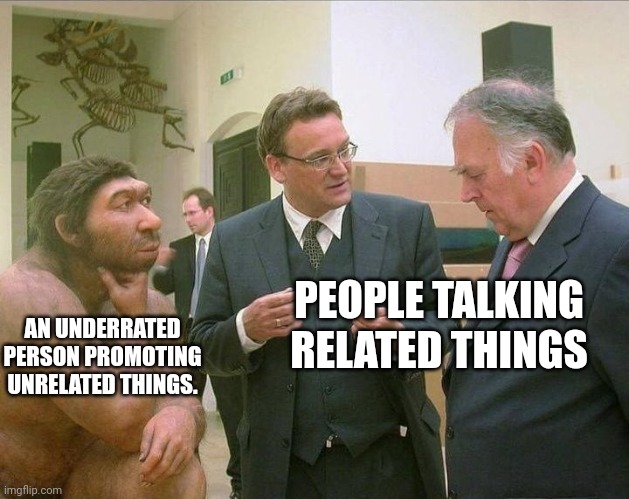 Most of the socials have this thing. | AN UNDERRATED PERSON PROMOTING UNRELATED THINGS. PEOPLE TALKING RELATED THINGS | image tagged in caveman conversation | made w/ Imgflip meme maker