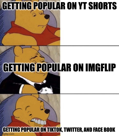 Whinnie The Poo (Normal, Fancy, Gross) | GETTING POPULAR ON YT SHORTS; GETTING POPULAR ON IMGFLIP; GETTING POPULAR ON TIKTOK, TWITTER, AND FACE BOOK | image tagged in whinnie the poo normal fancy gross,fun,funny memes | made w/ Imgflip meme maker