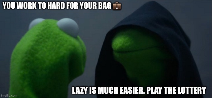 Lazy Pepe | YOU WORK TO HARD FOR YOUR BAG 💼; LAZY IS MUCH EASIER. PLAY THE LOTTERY | image tagged in memes,evil kermit | made w/ Imgflip meme maker