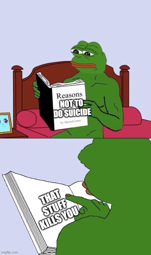 Blank Pepe Reasons to Live | NOT TO DO SUICIDE; THAT STUFF KILLS YOU | image tagged in blank pepe reasons to live | made w/ Imgflip meme maker