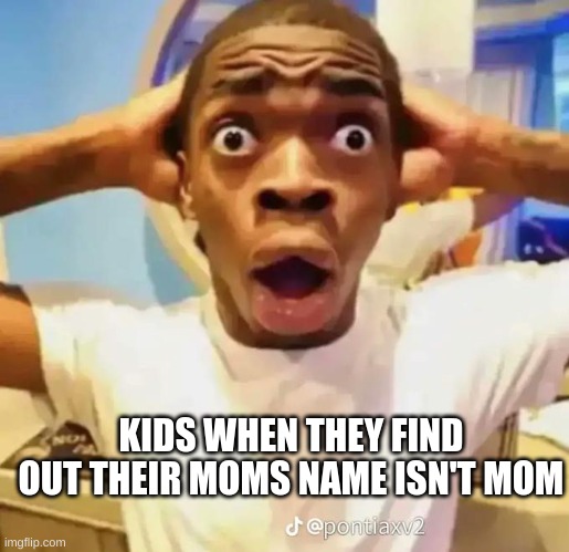 kids are stupid | KIDS WHEN THEY FIND OUT THEIR MOMS NAME ISN'T MOM | image tagged in shocked black guy,kids,funny memes,kids these days | made w/ Imgflip meme maker