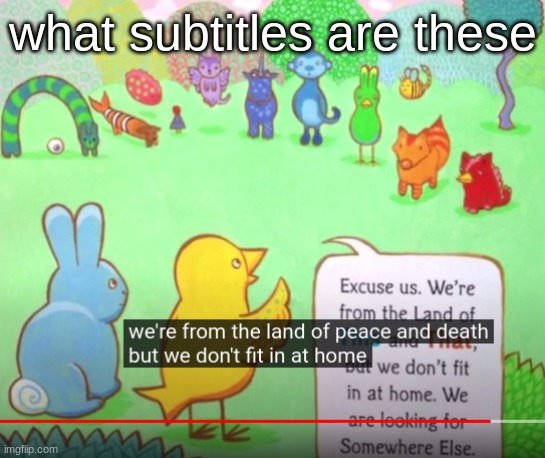 uhh | what subtitles are these | image tagged in we're from the land of peace and death | made w/ Imgflip meme maker