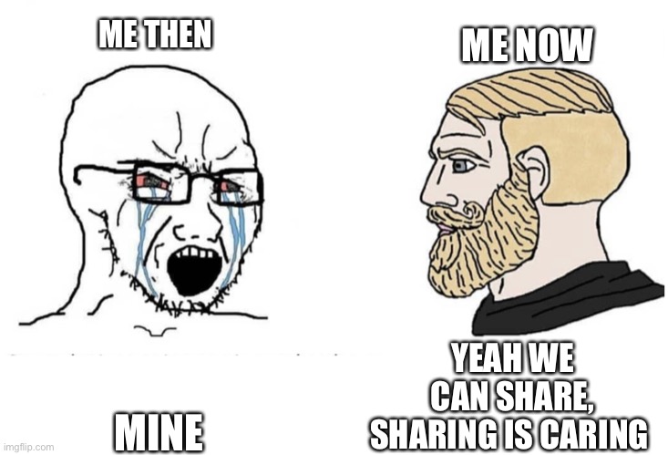 I’m happy it finally ended | ME NOW; ME THEN; YEAH WE CAN SHARE, SHARING IS CARING; MINE | image tagged in soyboy vs yes chad | made w/ Imgflip meme maker