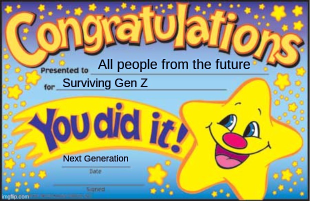 Gen Z survival | All people from the future; Surviving Gen Z; Next Generation | image tagged in memes,happy star congratulations | made w/ Imgflip meme maker