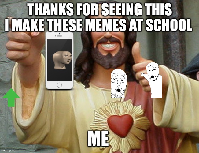 Jesus Buddy | THANKS FOR SEEING THIS I MAKE THESE MEMES AT SCHOOL; ME | image tagged in jesus buddy | made w/ Imgflip meme maker