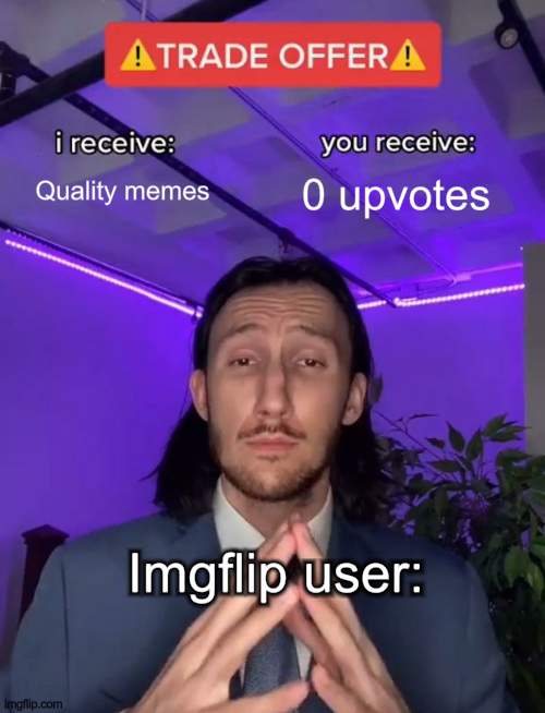 pov: no upvotes | Quality memes; 0 upvotes; Imgflip user: | image tagged in trade offer,memes | made w/ Imgflip meme maker