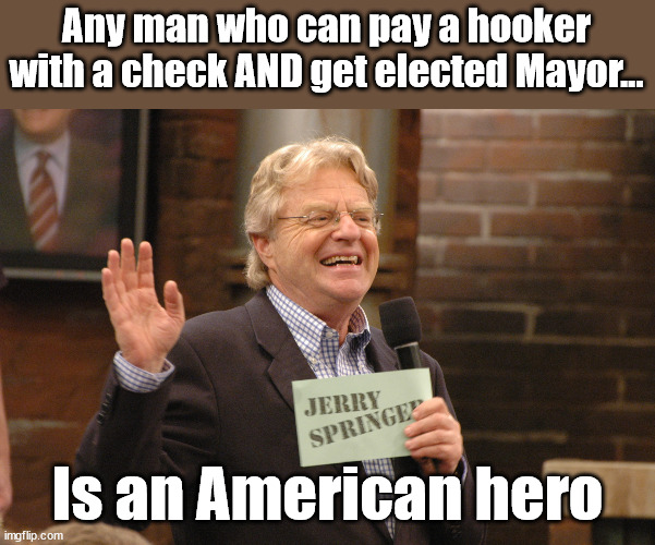 Any man who can pay a hooker with a check AND get elected Mayor... Is an American hero | image tagged in jerry springer,hookers | made w/ Imgflip meme maker