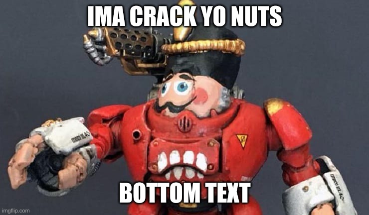 IMA CRACK YO NUTS; BOTTOM TEXT | image tagged in nut cracker | made w/ Imgflip meme maker
