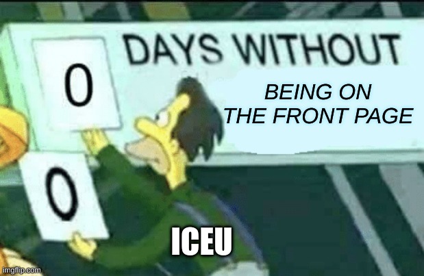 iceu | BEING ON THE FRONT PAGE; ICEU | image tagged in 0 days without lenny simpsons,iceu | made w/ Imgflip meme maker