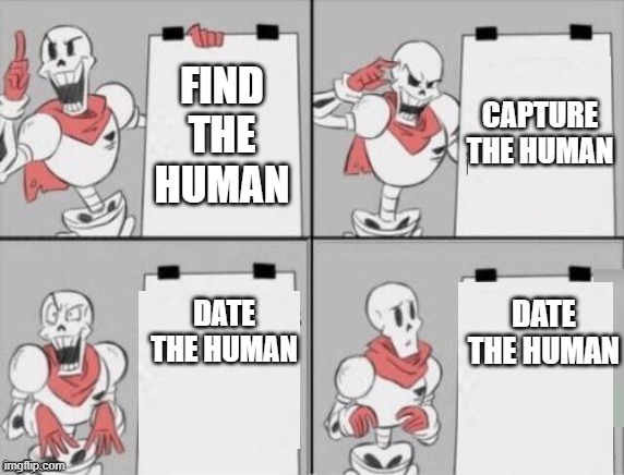 hehe | CAPTURE THE HUMAN; FIND THE HUMAN; DATE THE HUMAN; DATE THE HUMAN | image tagged in papyrus plan | made w/ Imgflip meme maker