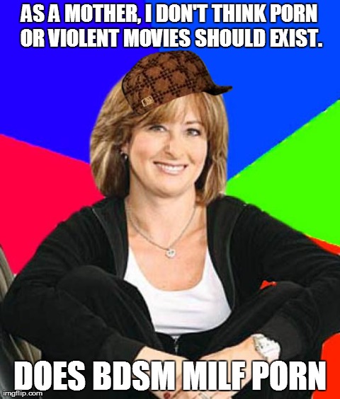 Sheltering Suburban Mom Meme | AS A MOTHER, I DON'T THINK PORN OR VIOLENT MOVIES SHOULD EXIST. DOES BDSM MILF PORN | image tagged in memes,sheltering suburban mom,scumbag,AdviceAnimals | made w/ Imgflip meme maker