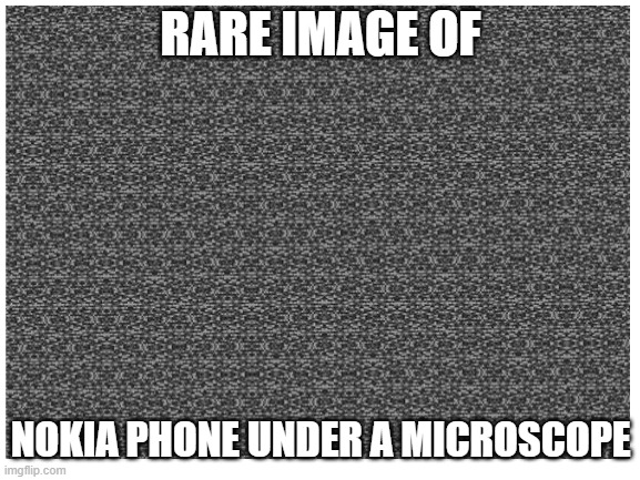 fun fact: one of the lead executives of nokia once got charged $100K for speeding | RARE IMAGE OF; NOKIA PHONE UNDER A MICROSCOPE | image tagged in nokia,minecraft | made w/ Imgflip meme maker