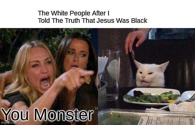 Woman Yelling At Cat | The White People After I Told The Truth That Jesus Was Black; You Monster | image tagged in memes,woman yelling at cat | made w/ Imgflip meme maker