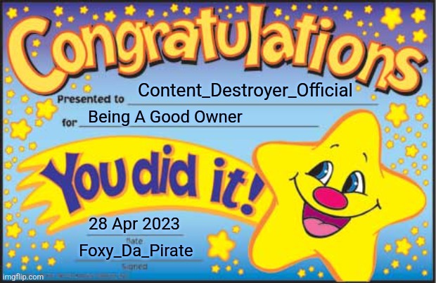 Content_Destroyer_Official | Content_Destroyer_Official; Being A Good Owner; 28 Apr 2023; Foxy_Da_Pirate | image tagged in memes,happy star congratulations | made w/ Imgflip meme maker
