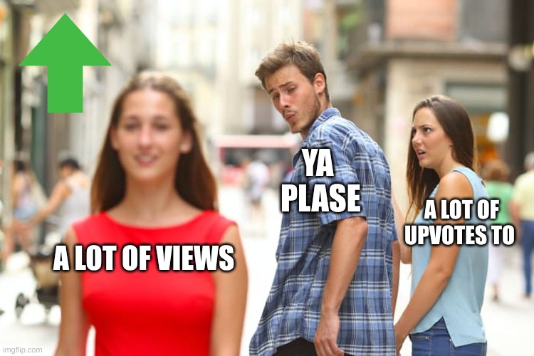 please a lot of upvotes and followers and views | YA  


PLASE; A LOT OF UPVOTES TO; A LOT OF VIEWS | image tagged in memes,distracted boyfriend | made w/ Imgflip meme maker