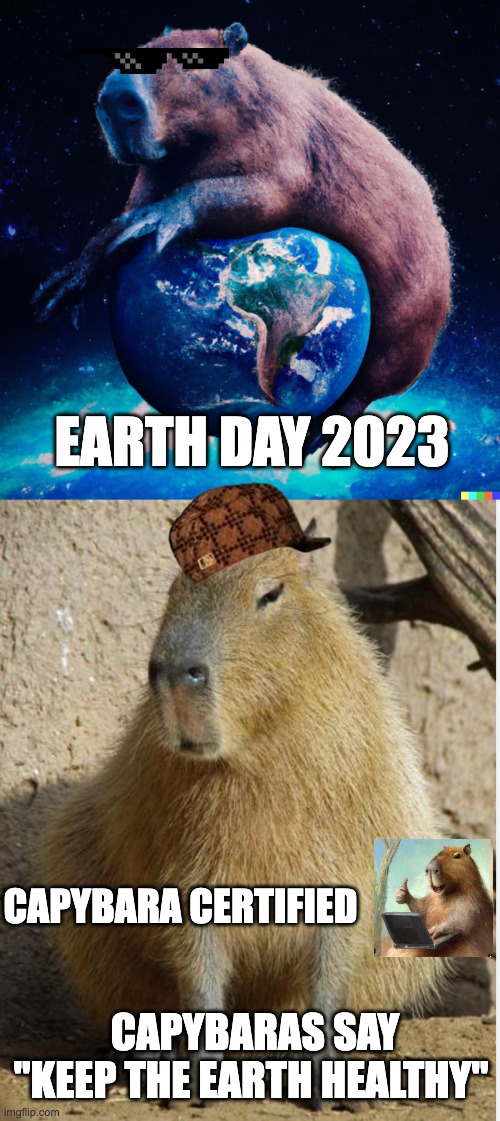 earth day capybara | EARTH DAY 2023; CAPYBARA CERTIFIED; CAPYBARAS SAY "KEEP THE EARTH HEALTHY" | image tagged in earth day | made w/ Imgflip meme maker