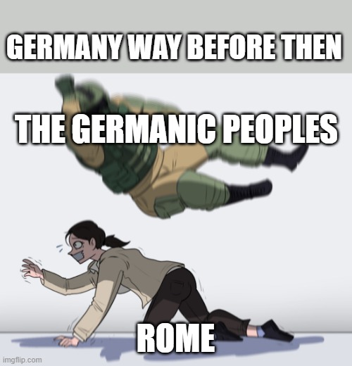 Rainbow Six - Fuze The Hostage | THE GERMANIC PEOPLES ROME GERMANY WAY BEFORE THEN | image tagged in rainbow six - fuze the hostage | made w/ Imgflip meme maker