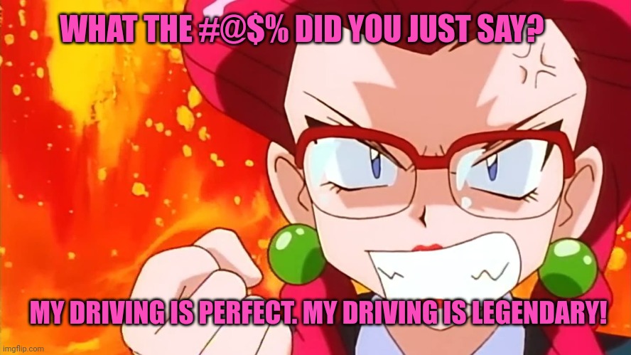 WHAT THE #@$% DID YOU JUST SAY? MY DRIVING IS PERFECT. MY DRIVING IS LEGENDARY! | made w/ Imgflip meme maker
