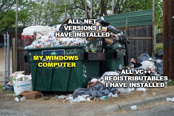 Using windows be like | ALL .NET VERSIONS I HAVE INSTALLED; MY WINDOWS 
COMPUTER; ALL VC++ REDISTRIBUTABLES I HAVE INSTALLED | image tagged in garbage | made w/ Imgflip meme maker