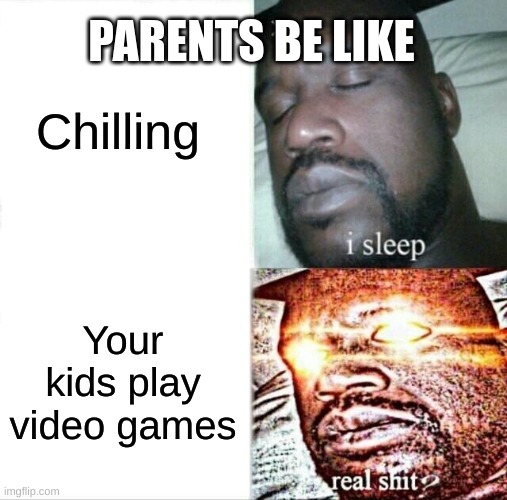 Sleeping Shaq Meme | Chilling; PARENTS BE LIKE; Your kids play video games | image tagged in memes,sleeping shaq | made w/ Imgflip meme maker