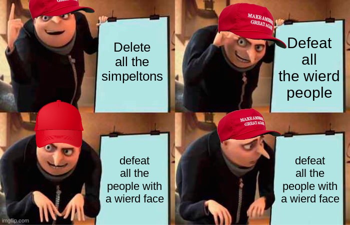 Bad Plan Mr. Gru | Delete all the simpeltons; Defeat all the wierd people; defeat all the people with a wierd face; defeat all the people with a wierd face | image tagged in memes,gru's plan | made w/ Imgflip meme maker