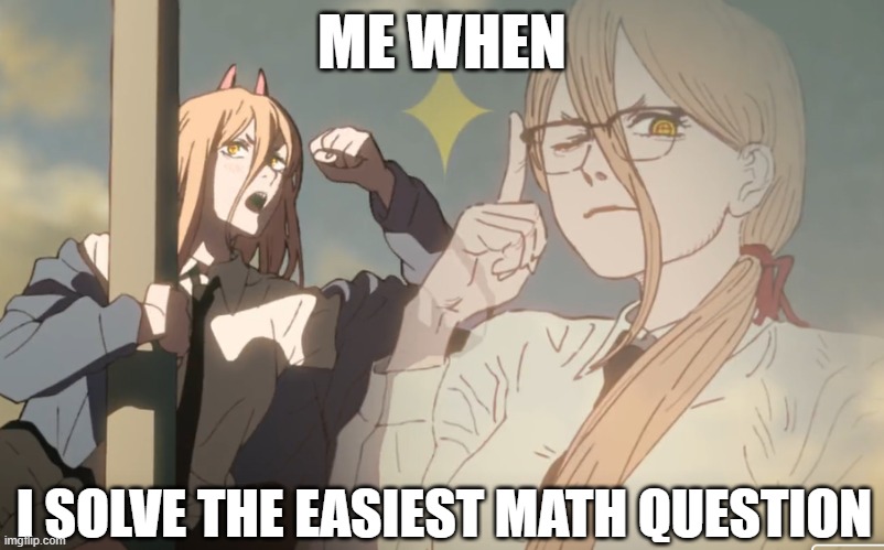 its true tho | ME WHEN; I SOLVE THE EASIEST MATH QUESTION | image tagged in chainsaw man | made w/ Imgflip meme maker