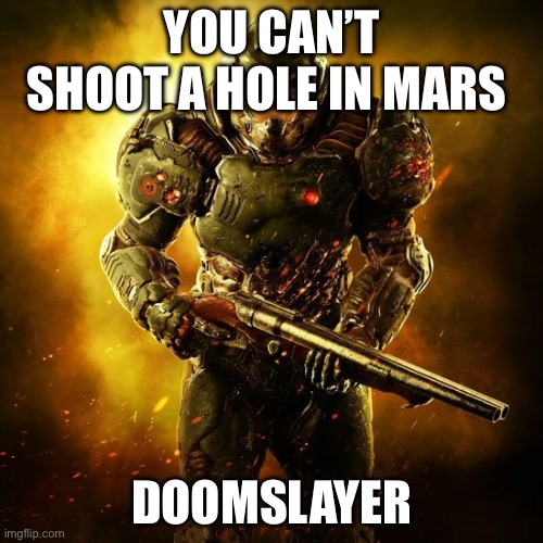 Doom guy | YOU CAN’T SHOOT A HOLE IN MARS; DOOMSLAYER | image tagged in doom guy | made w/ Imgflip meme maker