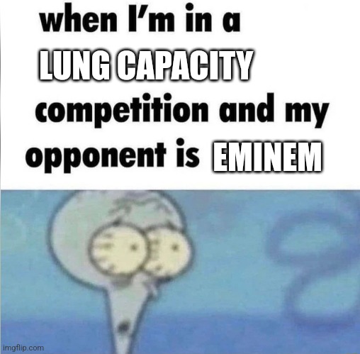 whe i'm in a competition and my opponent is | LUNG CAPACITY; EMINEM | image tagged in whe i'm in a competition and my opponent is | made w/ Imgflip meme maker