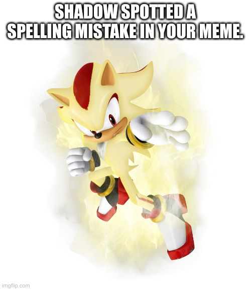 Super Shadow | SHADOW SPOTTED A SPELLING MISTAKE IN YOUR MEME. | image tagged in super shadow | made w/ Imgflip meme maker