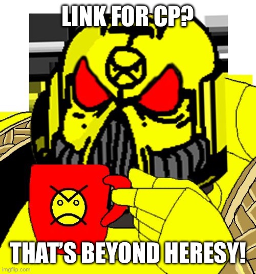 LINK FOR CP? THAT’S BEYOND HERESY! | image tagged in heresy | made w/ Imgflip meme maker