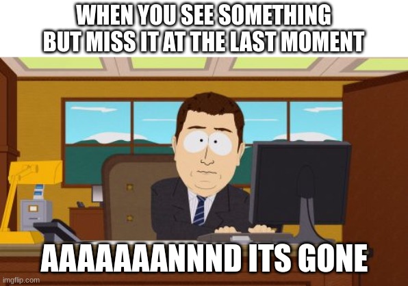 AW MAN | WHEN YOU SEE SOMETHING BUT MISS IT AT THE LAST MOMENT; AAAAAAANNND ITS GONE | image tagged in memes,aaaaand its gone | made w/ Imgflip meme maker