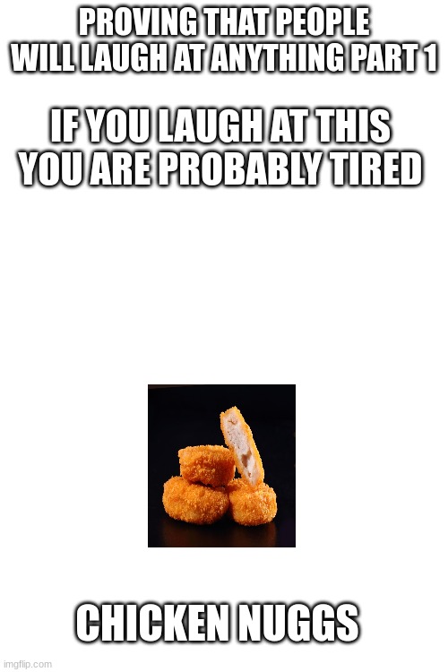 do not laugh | PROVING THAT PEOPLE WILL LAUGH AT ANYTHING PART 1; IF YOU LAUGH AT THIS YOU ARE PROBABLY TIRED; CHICKEN NUGGS | image tagged in food,fast food | made w/ Imgflip meme maker