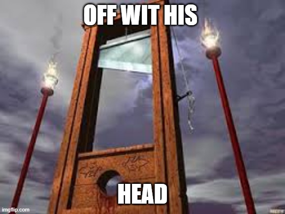 guillotine | OFF WIT HIS HEAD | image tagged in guillotine | made w/ Imgflip meme maker