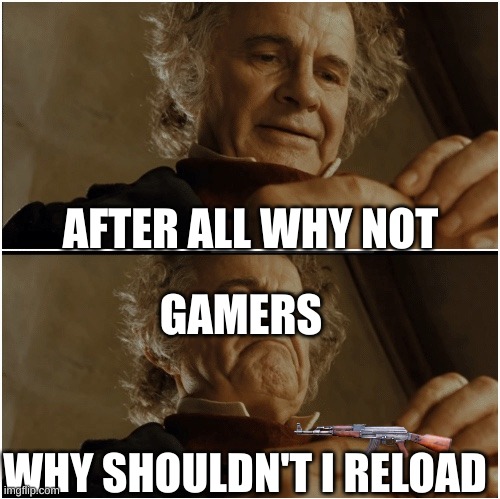 Bilbo - Why shouldn’t I keep it? | AFTER ALL WHY NOT; GAMERS; WHY SHOULDN'T I RELOAD | image tagged in bilbo - why shouldn t i keep it | made w/ Imgflip meme maker