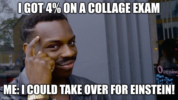 Roll Safe Think About It | I GOT 4% ON A COLLAGE EXAM; ME: I COULD TAKE OVER FOR EINSTEIN! | image tagged in memes,roll safe think about it | made w/ Imgflip meme maker