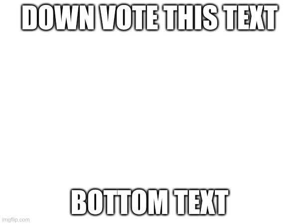 downvote this | DOWN VOTE THIS TEXT; BOTTOM TEXT | image tagged in text | made w/ Imgflip meme maker
