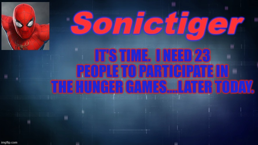 Comment name, character gender, and image below.  I am the only one participating so far. | IT'S TIME.  I NEED 23 PEOPLE TO PARTICIPATE IN THE HUNGER GAMES....LATER TODAY. | image tagged in sonictiger announcement,hunger games | made w/ Imgflip meme maker