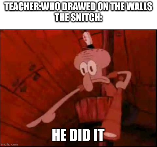 Every Snitch | TEACHER:WHO DRAWED ON THE WALLS
THE SNITCH:; HE DID IT | image tagged in squidward pointing | made w/ Imgflip meme maker