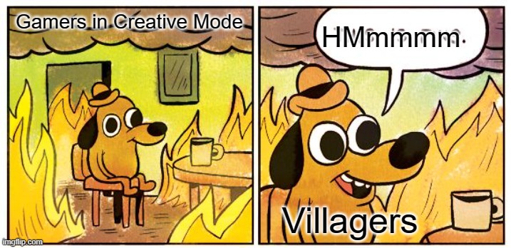 This Is Fine Meme | Gamers in Creative Mode Villagers HMmmmm | image tagged in memes,this is fine | made w/ Imgflip meme maker