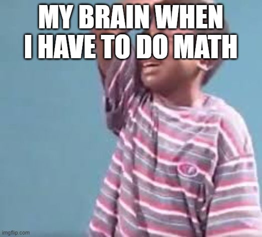 MY BRAIN WHEN I HAVE TO DO MATH | made w/ Imgflip meme maker