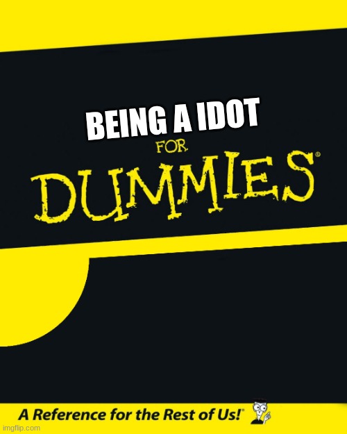 WAIT WHAT???? | BEING A IDOT | image tagged in for dummies | made w/ Imgflip meme maker