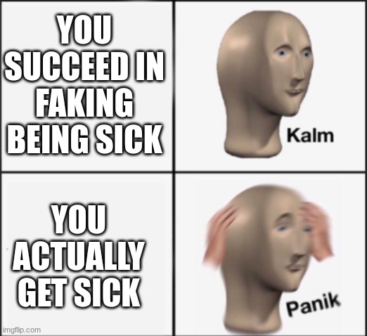 kalm panik | YOU SUCCEED IN FAKING BEING SICK; YOU ACTUALLY GET SICK | image tagged in kalm panik | made w/ Imgflip meme maker