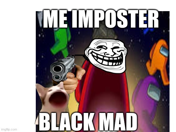 umung as | ME IMPOSTER; BLACK MAD | image tagged in memes | made w/ Imgflip meme maker