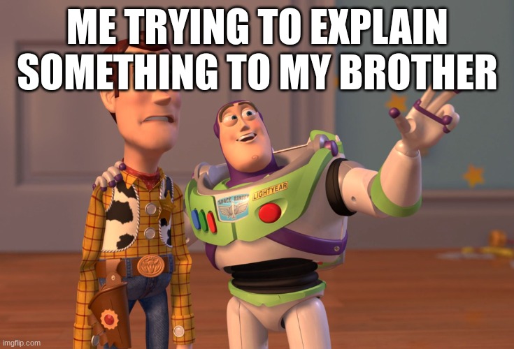 X, X Everywhere | ME TRYING TO EXPLAIN SOMETHING TO MY BROTHER | image tagged in memes,x x everywhere | made w/ Imgflip meme maker