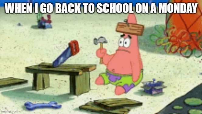 WHEN I GO BACK TO SCHOOL ON A MONDAY | made w/ Imgflip meme maker