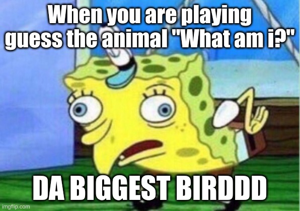 BIRDDDD | When you are playing guess the animal "What am i?"; DA BIGGEST BIRDDD | image tagged in memes,mocking spongebob | made w/ Imgflip meme maker