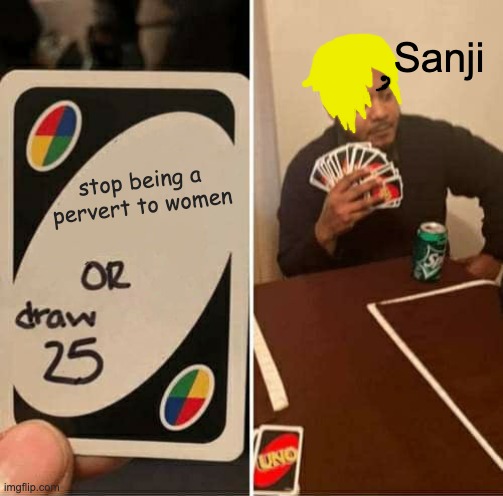 POV: You are Sanji and you're playing UNO | Sanji; stop being a pervert to women | image tagged in memes,uno draw 25 cards,one piece | made w/ Imgflip meme maker