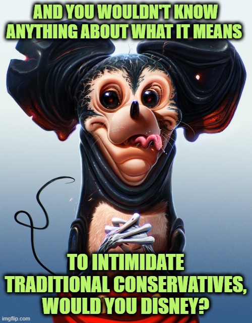 AND YOU WOULDN'T KNOW ANYTHING ABOUT WHAT IT MEANS TO INTIMIDATE TRADITIONAL CONSERVATIVES, WOULD YOU DISNEY? | made w/ Imgflip meme maker