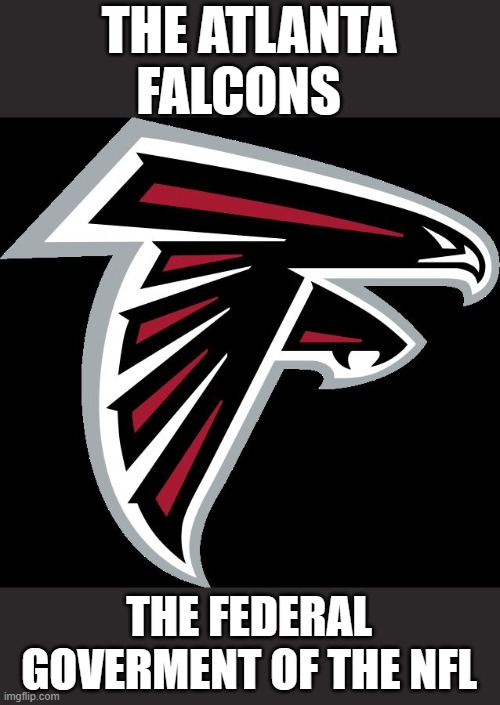 yep | THE ATLANTA FALCONS; THE FEDERAL GOVERMENT OF THE NFL | image tagged in atlanta falcons logo | made w/ Imgflip meme maker